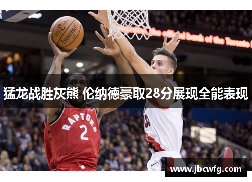 猛龙战胜灰熊 伦纳德豪取28分展现全能表现