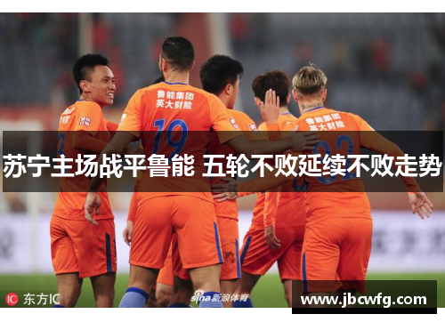 苏宁主场战平鲁能 五轮不败延续不败走势