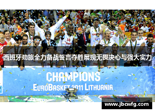 西班牙劲旅全力备战誓言夺胜展现无畏决心与强大实力
