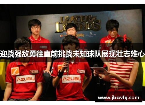 迎战强敌勇往直前挑战未知球队展现壮志雄心