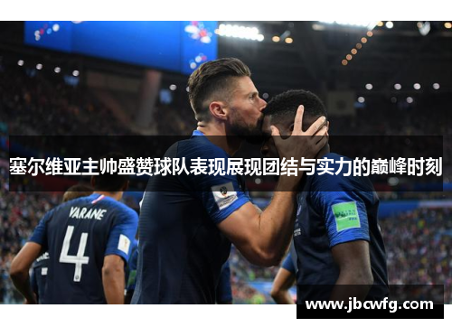 塞尔维亚主帅盛赞球队表现展现团结与实力的巅峰时刻