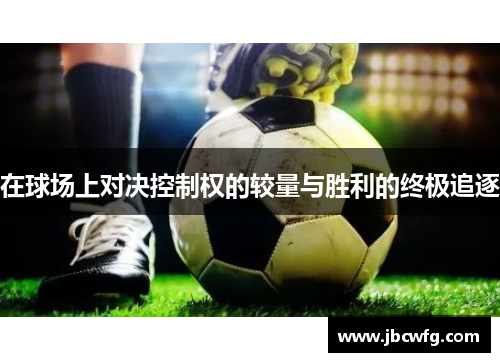 在球场上对决控制权的较量与胜利的终极追逐
