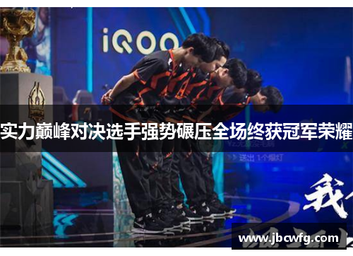 实力巅峰对决选手强势碾压全场终获冠军荣耀