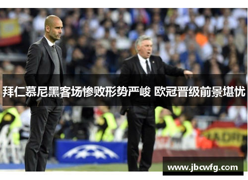 拜仁慕尼黑客场惨败形势严峻 欧冠晋级前景堪忧