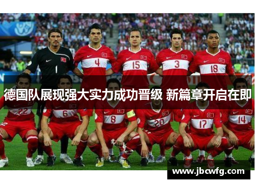 德国队展现强大实力成功晋级 新篇章开启在即