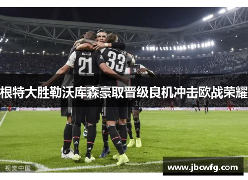 根特大胜勒沃库森豪取晋级良机冲击欧战荣耀