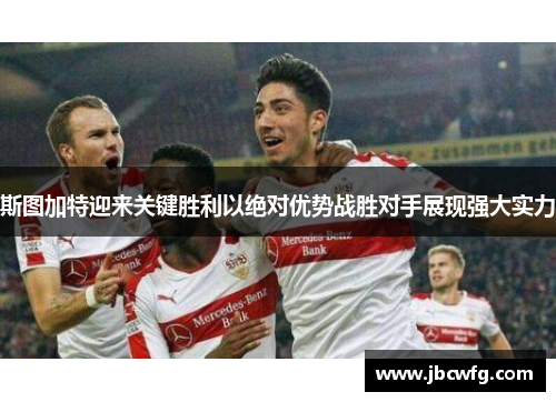 斯图加特迎来关键胜利以绝对优势战胜对手展现强大实力