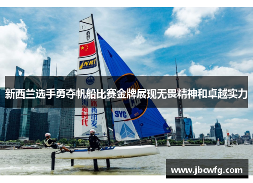 新西兰选手勇夺帆船比赛金牌展现无畏精神和卓越实力