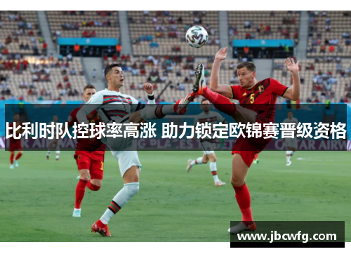 比利时队控球率高涨 助力锁定欧锦赛晋级资格