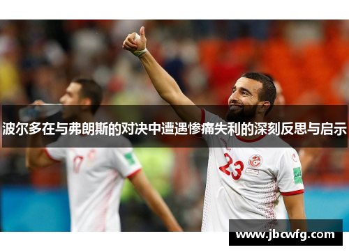 波尔多在与弗朗斯的对决中遭遇惨痛失利的深刻反思与启示