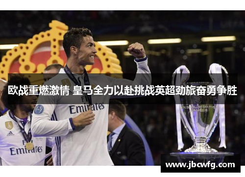 欧战重燃激情 皇马全力以赴挑战英超劲旅奋勇争胜