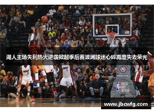 湖人主场失利热火逆袭掀起季后赛波澜球迷心碎再度失去荣光
