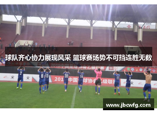 球队齐心协力展现风采 篮球赛场势不可挡连胜无数