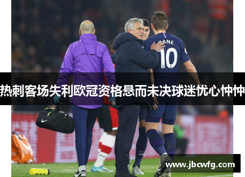 热刺客场失利欧冠资格悬而未决球迷忧心忡忡