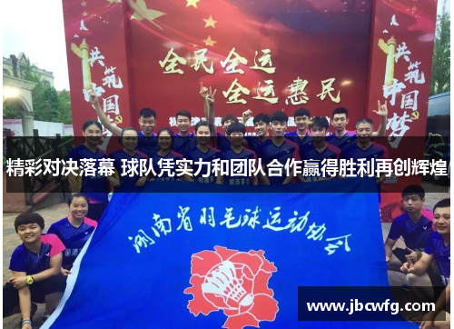 精彩对决落幕 球队凭实力和团队合作赢得胜利再创辉煌