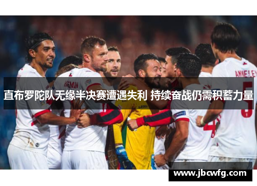 直布罗陀队无缘半决赛遭遇失利 持续奋战仍需积蓄力量