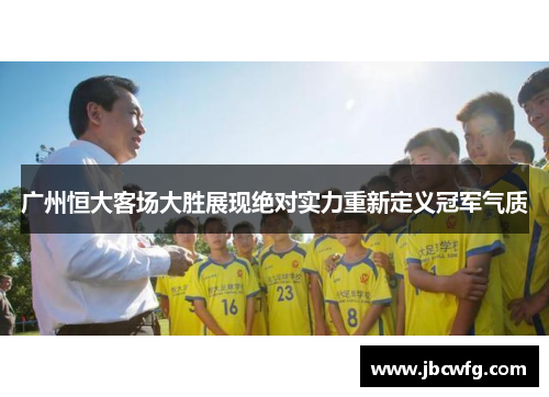 广州恒大客场大胜展现绝对实力重新定义冠军气质