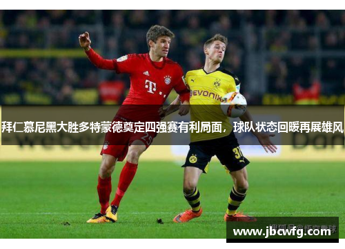 拜仁慕尼黑大胜多特蒙德奠定四强赛有利局面，球队状态回暖再展雄风