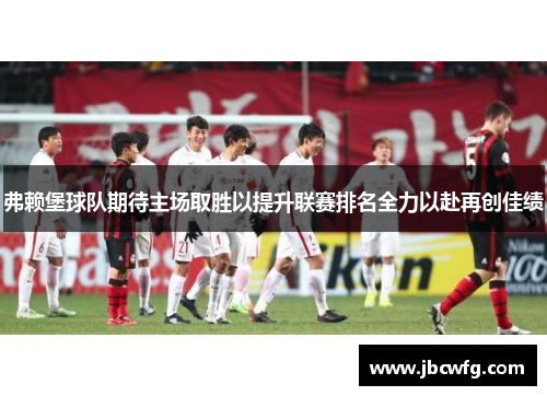 弗赖堡球队期待主场取胜以提升联赛排名全力以赴再创佳绩