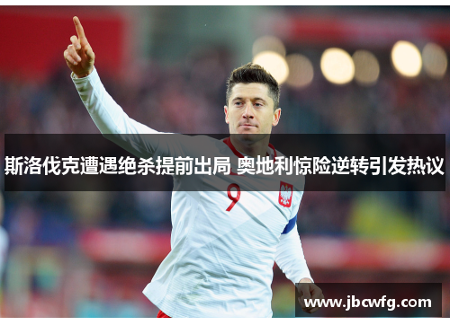 斯洛伐克遭遇绝杀提前出局 奥地利惊险逆转引发热议