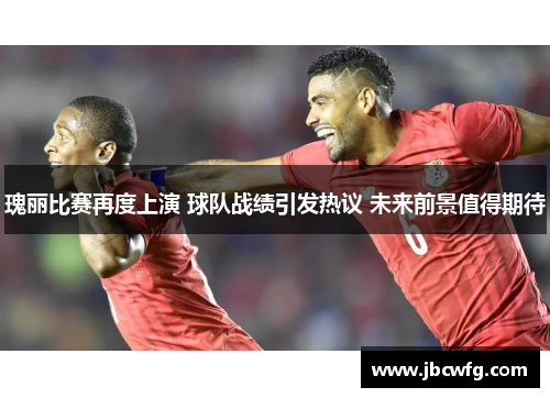 瑰丽比赛再度上演 球队战绩引发热议 未来前景值得期待