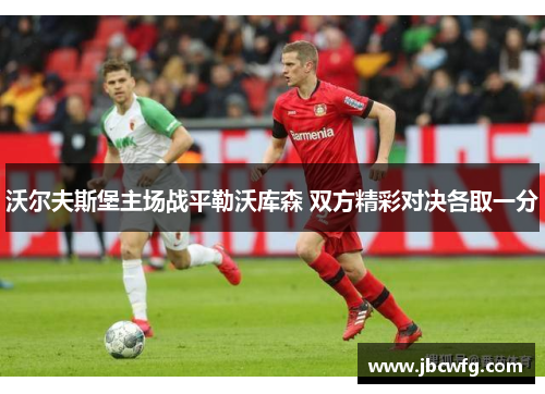 沃尔夫斯堡主场战平勒沃库森 双方精彩对决各取一分