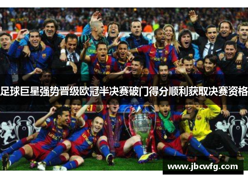 足球巨星强势晋级欧冠半决赛破门得分顺利获取决赛资格