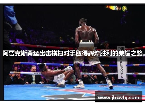 阿贾克斯勇猛出击横扫对手取得辉煌胜利的荣耀之路