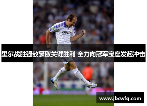 里尔战胜强敌豪取关键胜利 全力向冠军宝座发起冲击