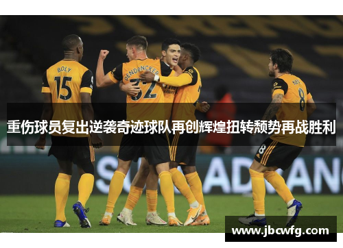 重伤球员复出逆袭奇迹球队再创辉煌扭转颓势再战胜利