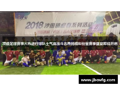 顶级足球赛事火热进行球队士气高涨斗志昂扬精彩纷呈赛季盛宴即将开启