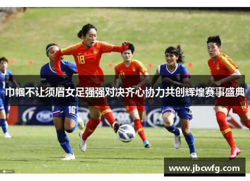 巾帼不让须眉女足强强对决齐心协力共创辉煌赛事盛典