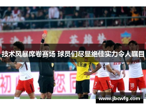 技术风暴席卷赛场 球员们尽显绝佳实力令人瞩目