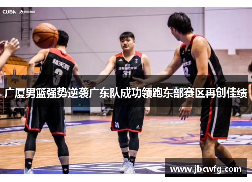 广厦男篮强势逆袭广东队成功领跑东部赛区再创佳绩