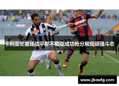 卡利亚里客场战平那不勒斯成功抢分展现顽强斗志