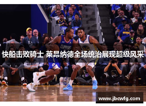 快船击败骑士 莱昂纳德全场统治展现超级风采