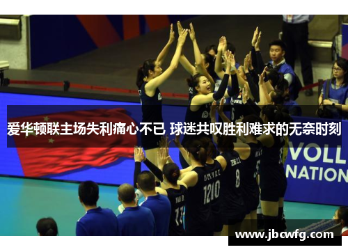 爱华顿联主场失利痛心不已 球迷共叹胜利难求的无奈时刻