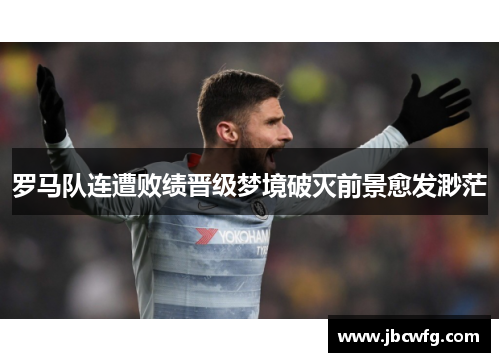 罗马队连遭败绩晋级梦境破灭前景愈发渺茫