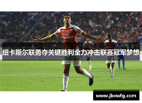 纽卡斯尔联勇夺关键胜利全力冲击联赛冠军梦想