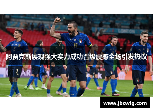 阿贾克斯展现强大实力成功晋级震撼全场引发热议