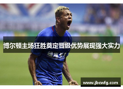 博尔顿主场狂胜奠定晋级优势展现强大实力