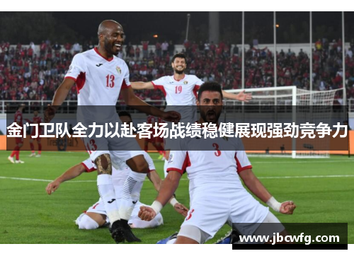 金门卫队全力以赴客场战绩稳健展现强劲竞争力