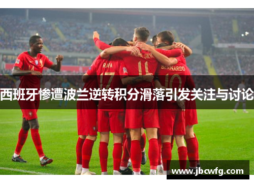 西班牙惨遭波兰逆转积分滑落引发关注与讨论