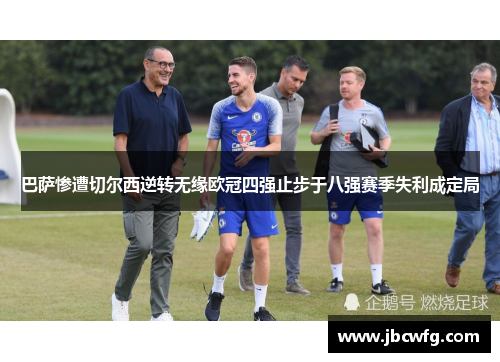 巴萨惨遭切尔西逆转无缘欧冠四强止步于八强赛季失利成定局