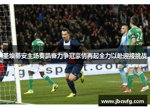 圣埃蒂安主场奏凯奋力争冠豪情再起全力以赴迎接挑战