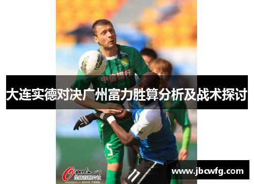大连实德对决广州富力胜算分析及战术探讨