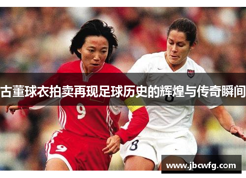 古董球衣拍卖再现足球历史的辉煌与传奇瞬间