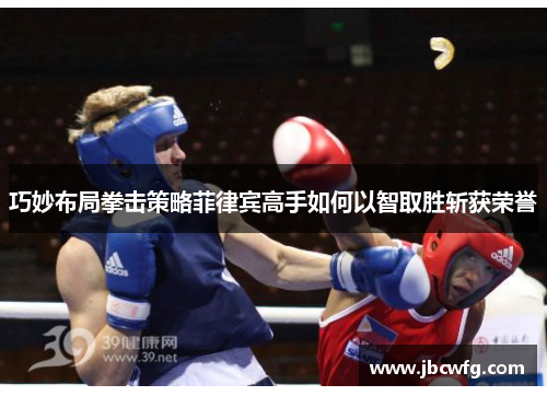 巧妙布局拳击策略菲律宾高手如何以智取胜斩获荣誉