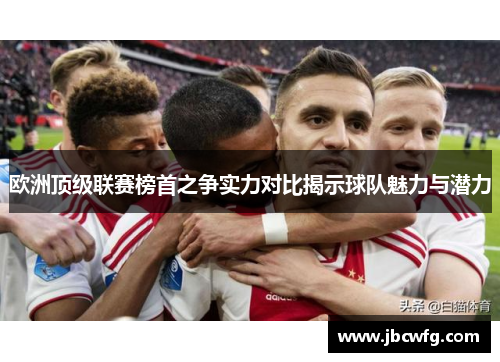 欧洲顶级联赛榜首之争实力对比揭示球队魅力与潜力 欧洲顶级联赛榜首之争实力对比揭示球队魅力与潜力