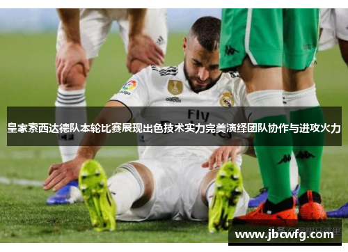 皇家索西达德队本轮比赛展现出色技术实力完美演绎团队协作与进攻火力